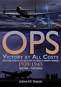OPS : Victory at All Costs : Operations Over Hitlers Reich with the Crews of Bomber Command 1939-1945 (Hardcover)