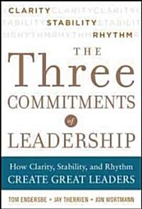 Three Commitments of Leadership: How Clarity, Stability, and Rhythm Create Great Leaders (Hardcover)
