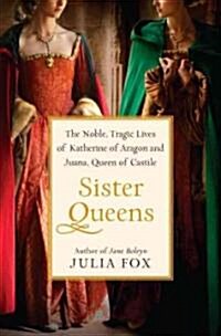 Sister Queens: The Noble, Tragic Lives of Katherine of Aragon and Juana, Queen of Castile (Hardcover)
