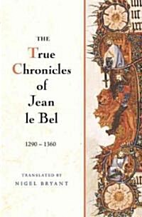 The True Chronicles of Jean le Bel, 1290 - 1360 (Hardcover)