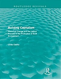 Building Capitalism (Routledge Revivals) : Historical Change and the Labour Process in the Production of Built Environment (Paperback)