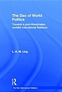 The Dao of World Politics : Towards a Post-Westphalian, Worldist International Relations (Hardcover)