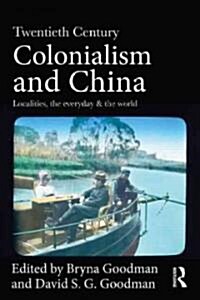 Twentieth Century Colonialism and China : Localities, the everyday, and the world (Paperback)