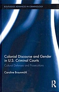 Colonial Discourse and Gender in U.S. Criminal Courts : Cultural Defenses and Prosecutions (Hardcover)