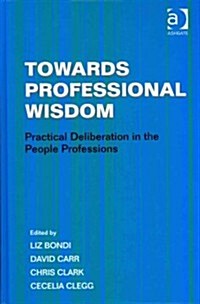 Towards Professional Wisdom : Practical Deliberation in the People Professions (Hardcover)