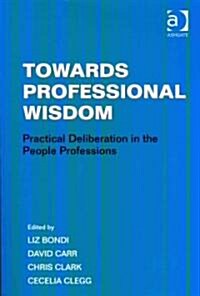 Towards Professional Wisdom : Practical Deliberation in the People Professions (Paperback)