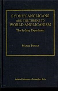 Sydney Anglicans and the Threat to World Anglicanism : The Sydney Experiment (Hardcover)