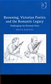 Browning, Victorian Poetics and the Romantic Legacy : Challenging the Personal Voice (Hardcover)