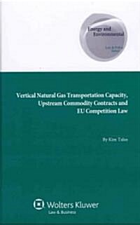 Vertical Natural Gas Transportation Capacity, Upstream Commodity Contracts and EU Competition Law (Hardcover)