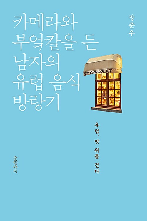 카메라와 부엌칼을 든 남자의 유럽 음식 방랑기 : 유럽, 맛 위를 걷다