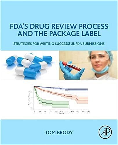 FDAs Drug Review Process and the Package Label: Strategies for Writing Successful FDA Submissions (Paperback)
