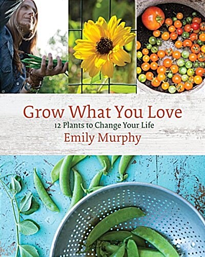 Grow What You Love: 12 Food Plant Families to Change Your Life (Paperback)
