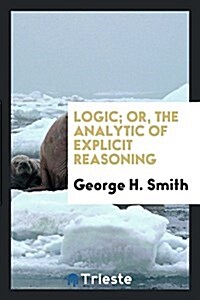 Logic; Or, the Analytic of Explicit Reasoning (Paperback)