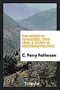 The Negro in Tennessee, 1790-1865; A Study in Southern Politics (Paperback)