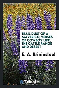 Trail Dust of a Maverick; Verses of Cowboy Life, the Cattle Range and Desert (Paperback)