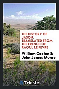 The History of Jason. Translated from the French of Raoul Le Fevre (Paperback)