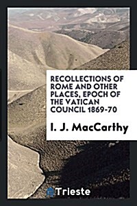 Recollections of Rome and Other Places, Epoch of the Vatican Council 1869-70 (Paperback)