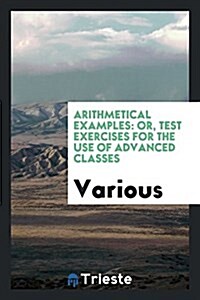 Arithmetical Examples: Or, Test Exercises for the Use of Advanced Classes (Paperback)
