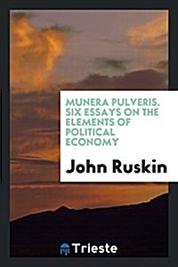 Munera Pulveris. Six Essays on the Elements of Political Economy (Paperback)