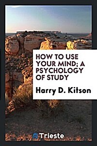 How to Use Your Mind; A Psychology of Study (Paperback)