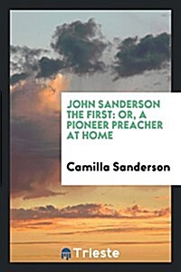 John Sanderson the First: Or, a Pioneer Preacher at Home (Paperback)