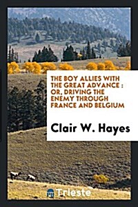 The Boy Allies with the Great Advance: Or, Driving the Enemy Through France and Belgium (Paperback)