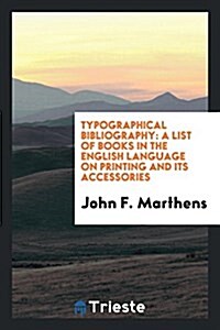 Typographical Bibliography: A List of Books in the English Language on Printing and Its Accessories (Paperback)