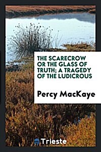 The Scarecrow; Or, the Glass of Truth; A Tragedy of the Ludicrous (Paperback)
