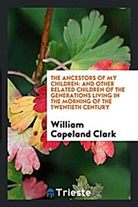 The Ancestors of My Children: And Other Related Children of the Generations Living in the Morning of the Twentieth Century (Paperback)