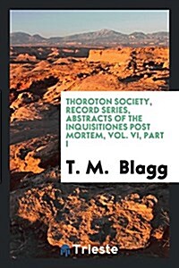 Thoroton Society, Record Series, Abstracts of the Inquisitiones Post Mortem, Vol. VI, Part I (Paperback)