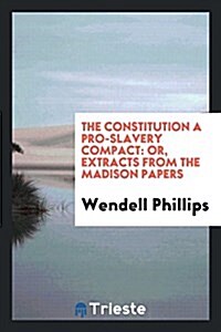 The Constitution a Pro-Slavery Compact: Or, Extracts from the Madison Papers (Paperback)