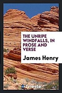 The Unripe Windfalls, in Prose and Verse (Paperback)