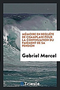 Memoire En Requete de Champlain Pour La Continuation Du Paiement de Sa Pension (Paperback)