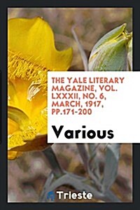 The Yale Literary Magazine, Vol. LXXXII, No. 6, March, 1917, Pp.171-200 (Paperback)
