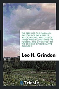 The Trees of Old England: Sketches of the Aspects, Associations, and Uses of Those Which Constitute the Forests, and Give Effect to the Scenery (Paperback)