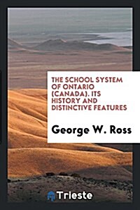 The School System of Ontario (Canada) Its History and Distinctive Features (Paperback)