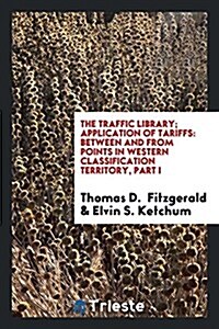 The Traffic Library; Application of Tariffs: Between and from Points in Western Classification Territory, Part I (Paperback)