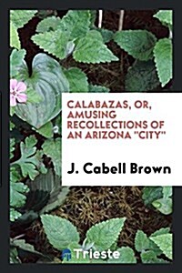 Calabazas, Or, Amusing Recollections of an Arizona City (Paperback)