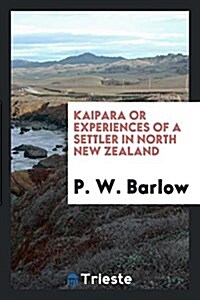 Kaipara; Or, Experiences of a Settler in North New Zealand (Paperback)