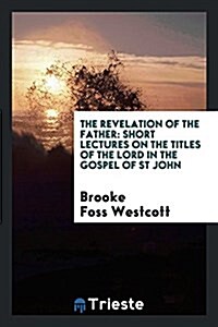 The Revelation of the Father: Short Lectures on the Titles of the Lord in the Gospel of St John (Paperback)