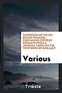 Sufferings of the Ice-Bound Whalers: Containing Copious Extracts from a Journal Taken on the Viewforth of Kirkaldy (Paperback)