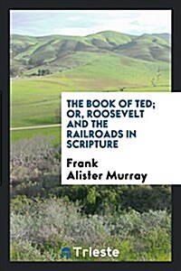 The Book of Ted; Or, Roosevelt and the Railroads in Scripture (Paperback)