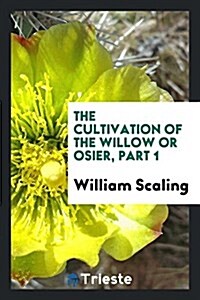 The Cultivation of the Willow or Osier, Part 1 (Paperback)