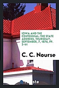 Iowa and the Centennial: The State Address, Thursday, September, 7, 1876, Pp. 3-41 (Paperback)