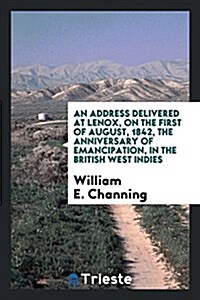 An Address Delivered at Lenox, on the First of August, 1842, the Anniversary of Emancipation, in the British West Indies (Paperback)