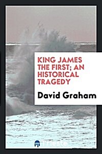 King James the First; An Historical Tragedy (Paperback)