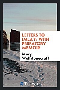 Letters to Imlay; With Prefatory Memoir (Paperback)