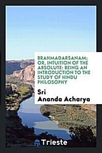 Brahmadarsanam; Or, Intuition of the Absolute: Being an Introduction to the Study of Hindu Philosophy (Paperback)