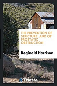 The Prevention of Stricture, and of Prostatic Obstruction (Paperback)