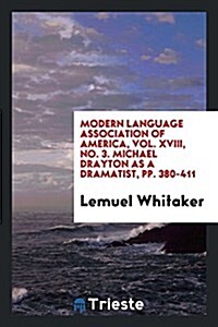 Modern Language Association of America, Vol. XVIII, No. 3. Michael Drayton as a Dramatist, Pp. 380-411 (Paperback)